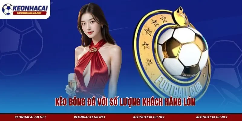 Kèo bóng đá với số lượng khách hàng lớn  Kèo bóng đá với số lượng khách hàng lớn