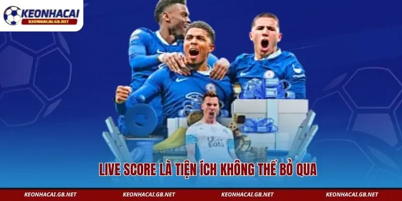 Live Score là tiện ích không thể bỏ qua